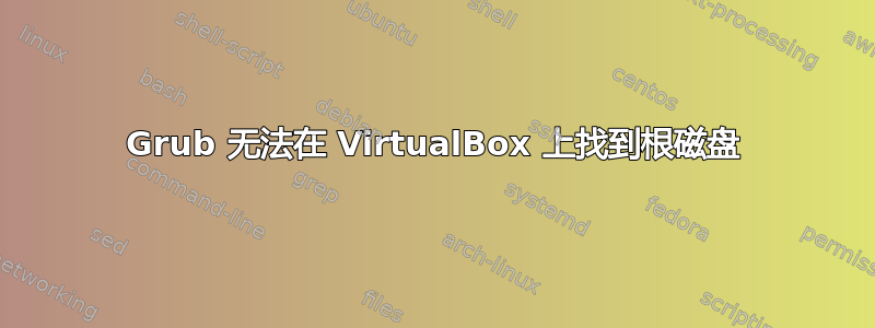 Grub 无法在 VirtualBox 上找到根磁盘