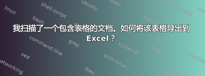 我扫描了一个包含表格的文档。如何将该表格导出到 Excel？