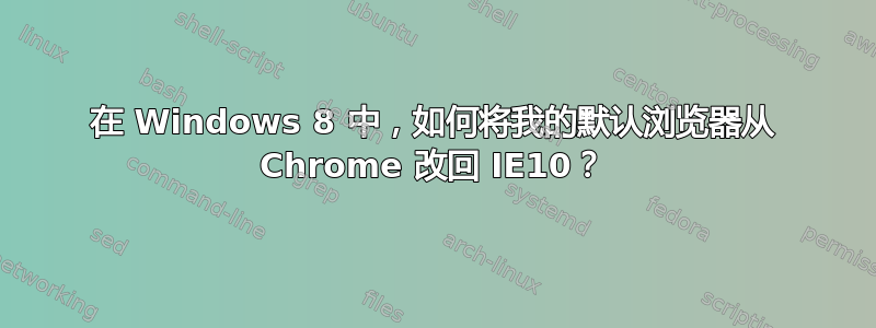 在 Windows 8 中，如何将我的默认浏览器从 Chrome 改回 IE10？