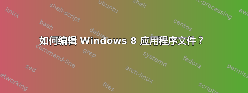 如何编辑 Windows 8 应用程序文件？