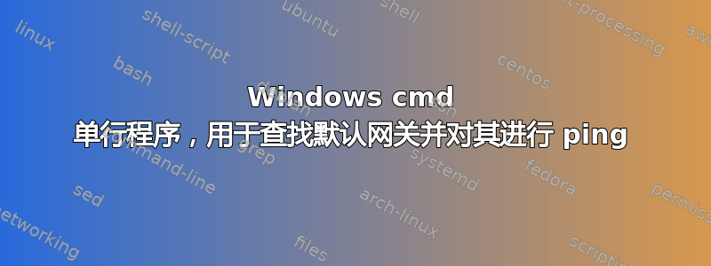 Windows cmd 单行程序，用于查找默认网关并对其进行 ping