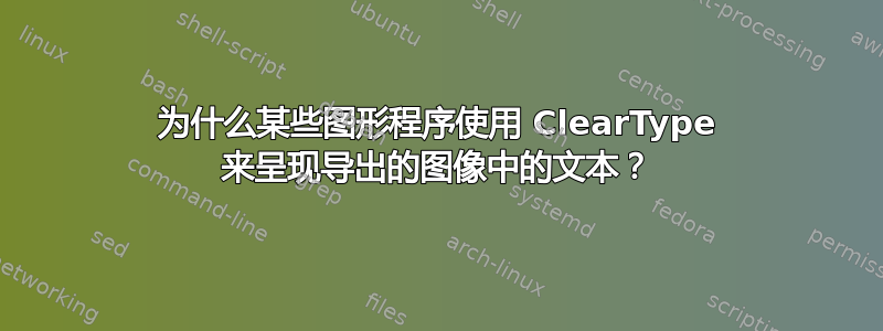 为什么某些图形程序使用 ClearType 来呈现导出的图像中的文本？