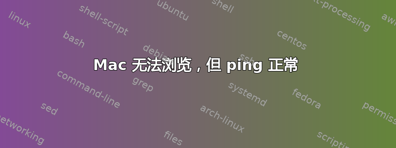 Mac 无法浏览，但 ping 正常