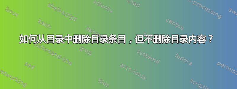 如何从目录中删除目录条目，但不删除目录内容？