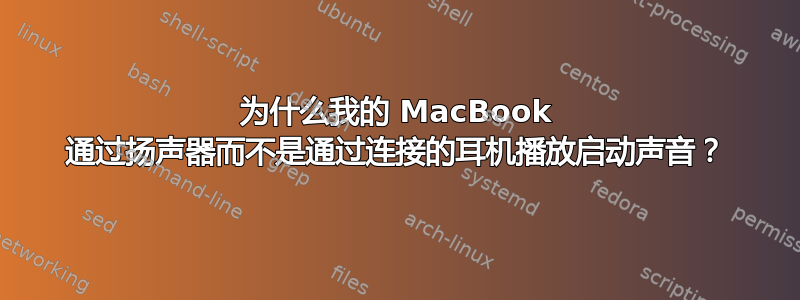 为什么我的 MacBook 通过扬声器而不是通过连接的耳机播放启动声音？