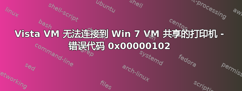 Vista VM 无法连接到 Win 7 VM 共享的打印机 - 错误代码 0x00000102