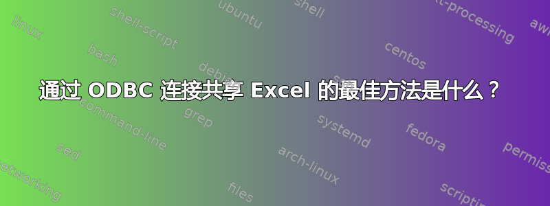 通过 ODBC 连接共享 Excel 的最佳方法是什么？