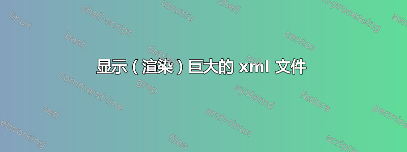 显示（渲染）巨大的 xml 文件