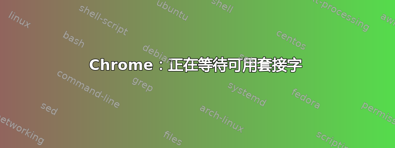 Chrome：正在等待可用套接字