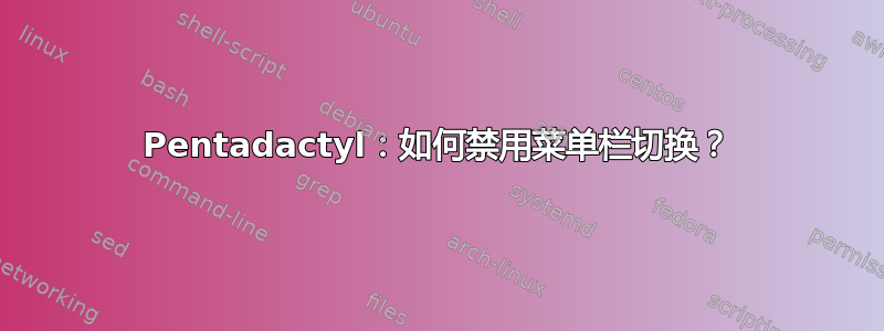 Pentadactyl：如何禁用菜单栏切换？