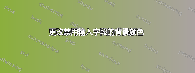 更改禁用输入字段的背景颜色