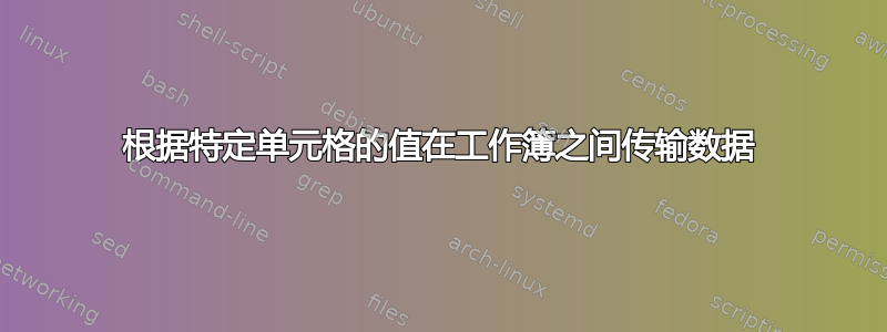 根据特定单元格的值在工作簿之间传输数据