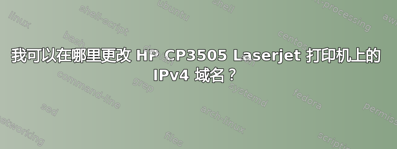 我可以在哪里更改 HP CP3505 Laserjet 打印机上的 IPv4 域名？