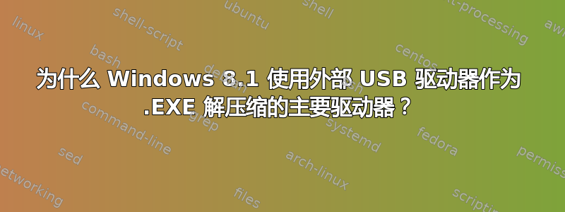 为什么 Windows 8.1 使用外部 USB 驱动器作为 .EXE 解压缩的主要驱动器？