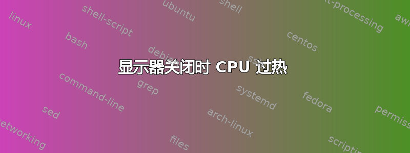 显示器关闭时 CPU 过热