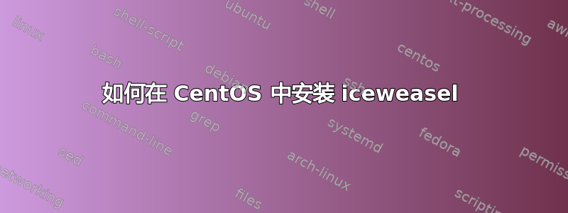 如何在 CentOS 中安装 iceweasel