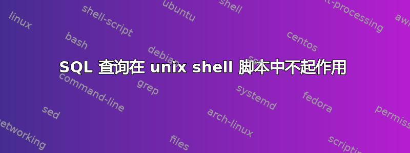 SQL 查询在 unix shell 脚本中不起作用