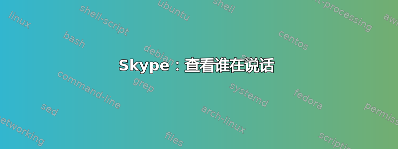 Skype：查看谁在说话