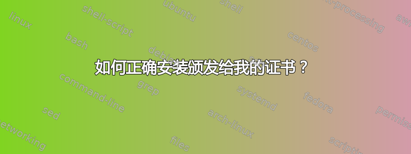 如何正确安装颁发给我的证书？