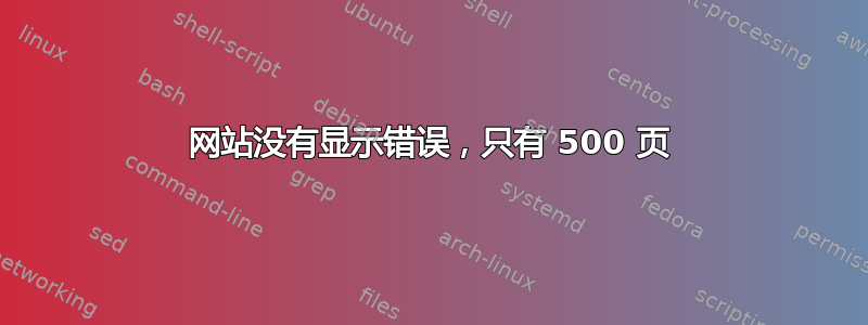 网站没有显示错误，只有 500 页