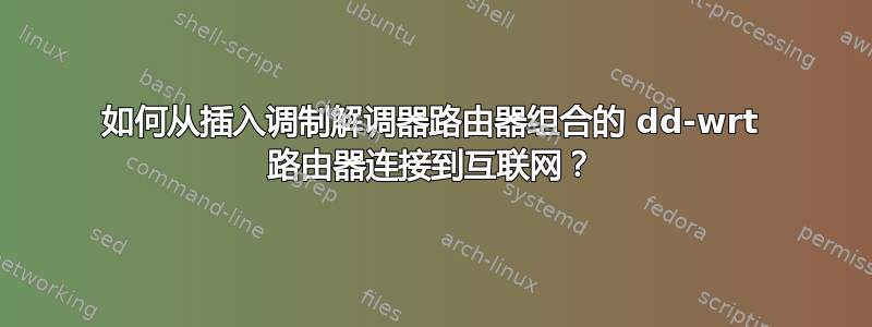 如何从插入调制解调器路由器组合的 dd-wrt ​​路由器连接到互联网？