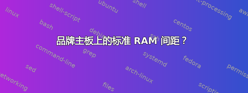 品牌主板上的标准 RAM 间距？