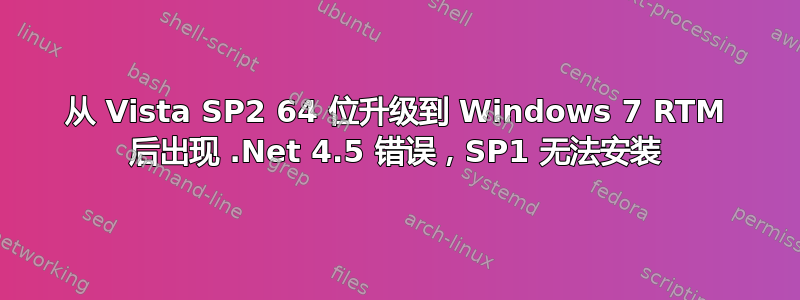 从 Vista SP2 64 位升级到 Windows 7 RTM 后出现 .Net 4.5 错误，SP1 无法安装