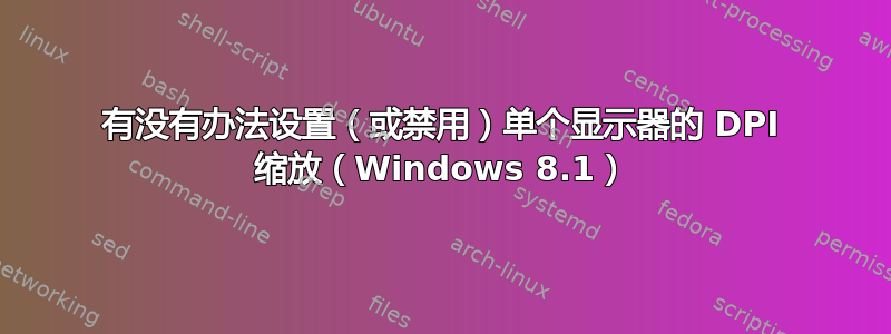 有没有办法设置（或禁用）单个显示器的 DPI 缩放（Windows 8.1）