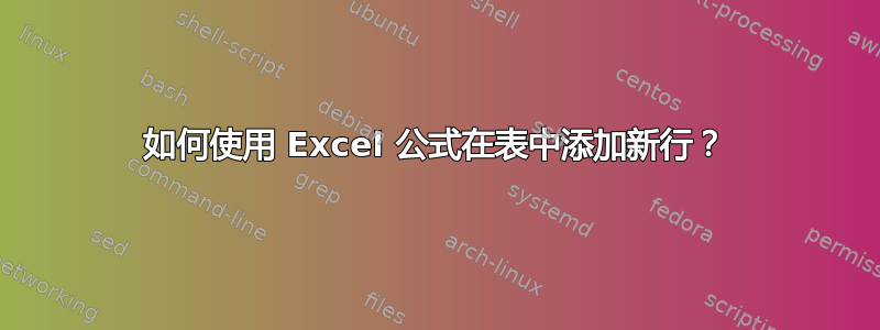 如何使用 Excel 公式在表中添加新行？