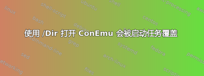 使用 /Dir 打开 ConEmu 会被启动任务覆盖