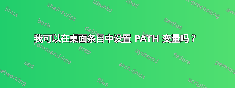 我可以在桌面条目中设置 PATH 变量吗？