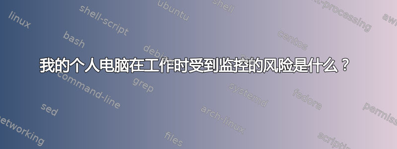 我的个人电脑在工作时受到监控的风险是什么？