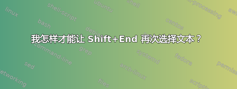 我怎样才能让 Shift+End 再次选择文本？