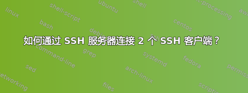 如何通过 SSH 服务器连接 2 个 SSH 客户端？