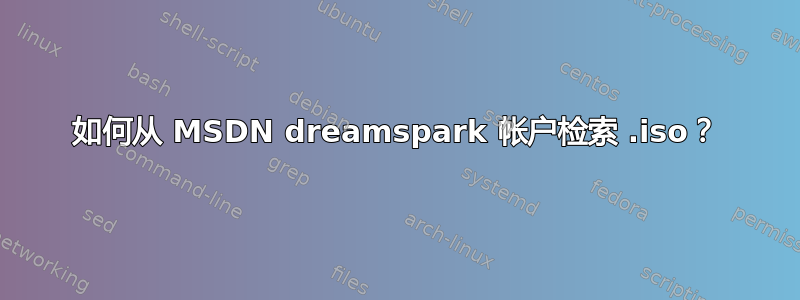 如何从 MSDN dreamspark 帐户检索 .iso？