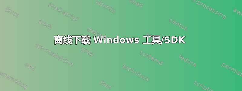 离线下载 Windows 工具/SDK