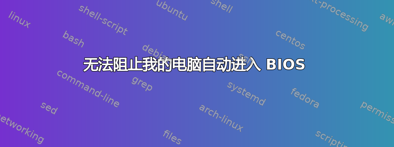 无法阻止我的电脑自动进入 BIOS