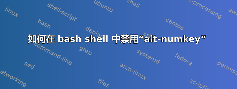 如何在 bash shell 中禁用“alt-numkey”