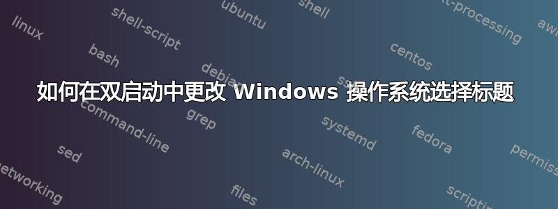 如何在双启动中更改 Windows 操作系统选择标题