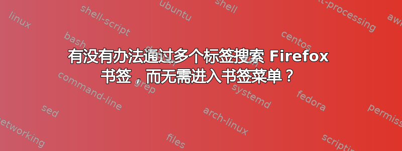 有没有办法通过多个标签搜索 Firefox 书签，而无需进入书签菜单？