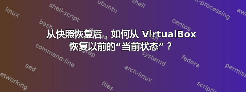 从快照恢复后，如何从 VirtualBox 恢复以前的“当前状态”？