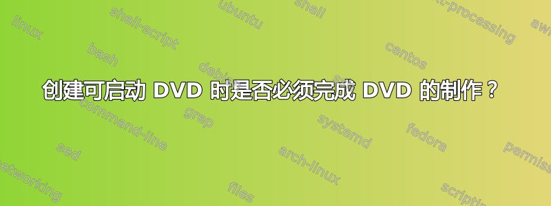 创建可启动 DVD 时是否必须完成 DVD 的制作？