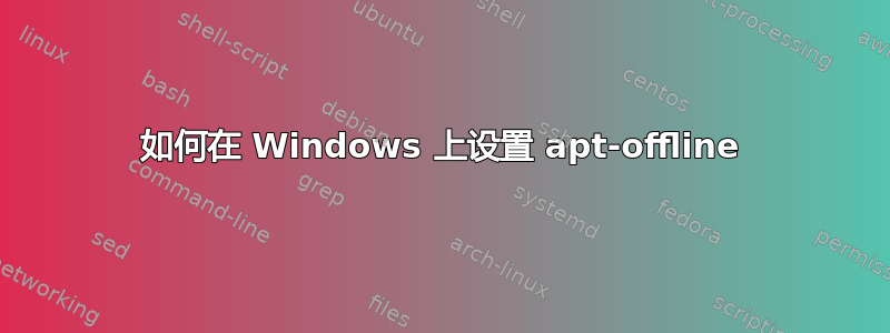 如何在 Windows 上设置 apt-offline