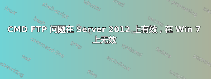 CMD FTP 问题在 Server 2012 上有效，在 Win 7 上无效