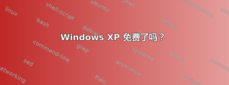 Windows XP 免费了吗？