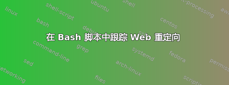 在 Bash 脚本中跟踪 Web 重定向