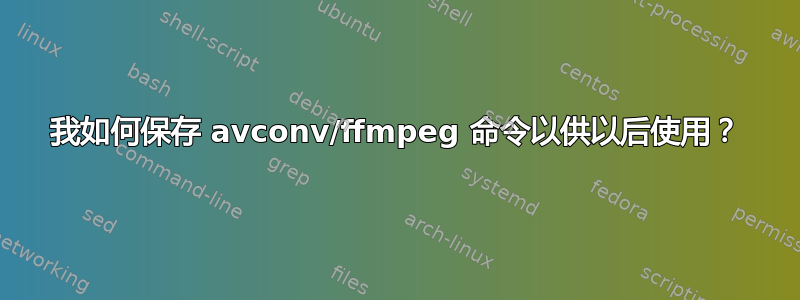 我如何保存 avconv/ffmpeg 命令以供以后使用？