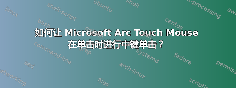 如何让 Microsoft Arc Touch Mouse 在单击时进行中键单击？