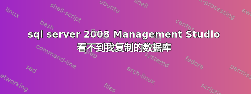 sql server 2008 Management Studio 看不到我复制的数据库