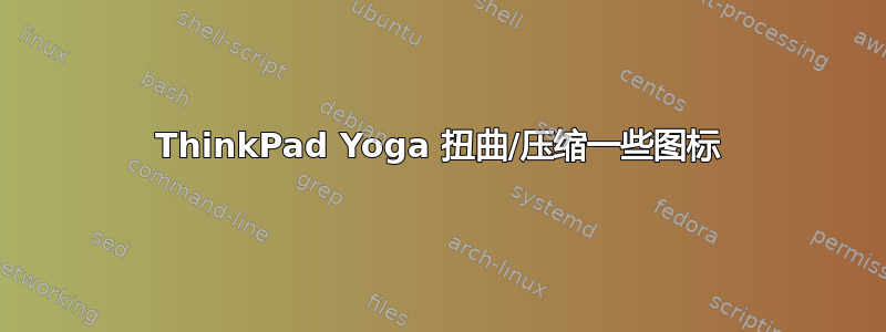 ThinkPad Yoga 扭曲/压缩一些图标